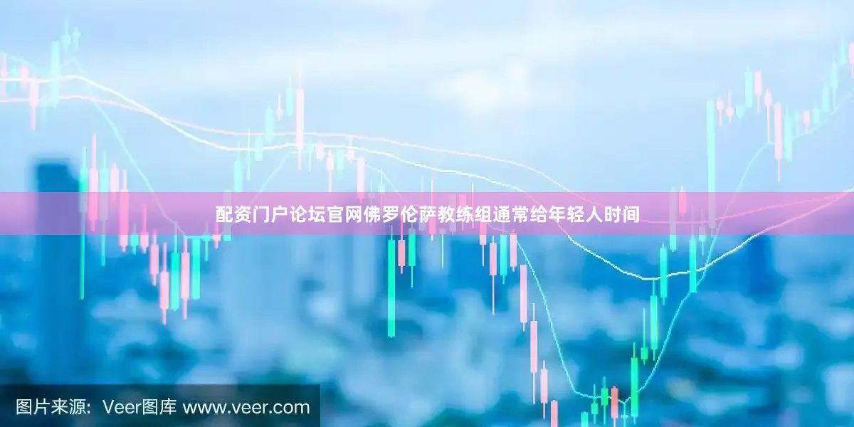 配资门户论坛官网佛罗伦萨教练组通常给年轻人时间
