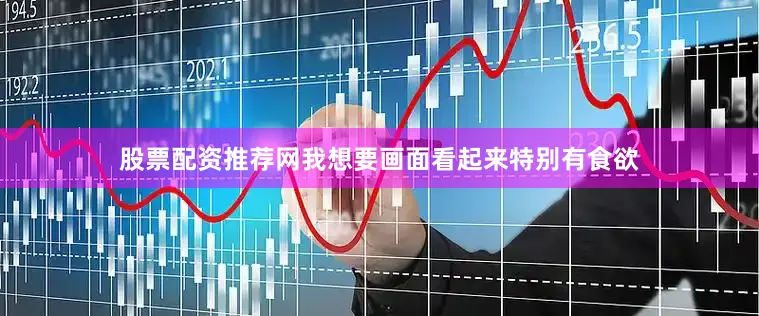 股票配资推荐网我想要画面看起来特别有食欲