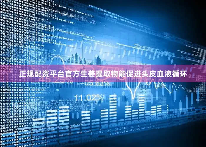 正规配资平台官方生姜提取物能促进头皮血液循环