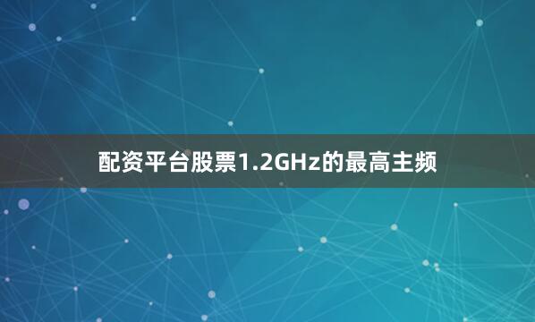 配资平台股票1.2GHz的最高主频