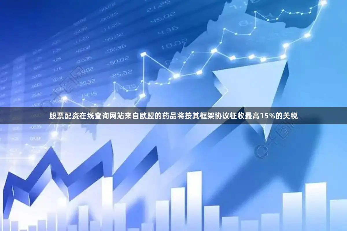 股票配资在线查询网站来自欧盟的药品将按其框架协议征收最高15%的关税