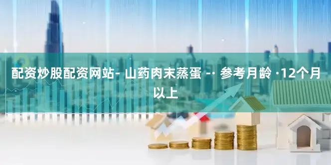 配资炒股配资网站- 山药肉末蒸蛋 -· 参考月龄 ·12个月以上