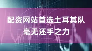 配资网站首选土耳其队毫无还手之力