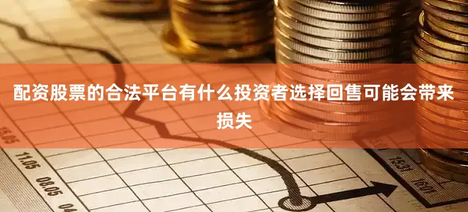 配资股票的合法平台有什么投资者选择回售可能会带来损失