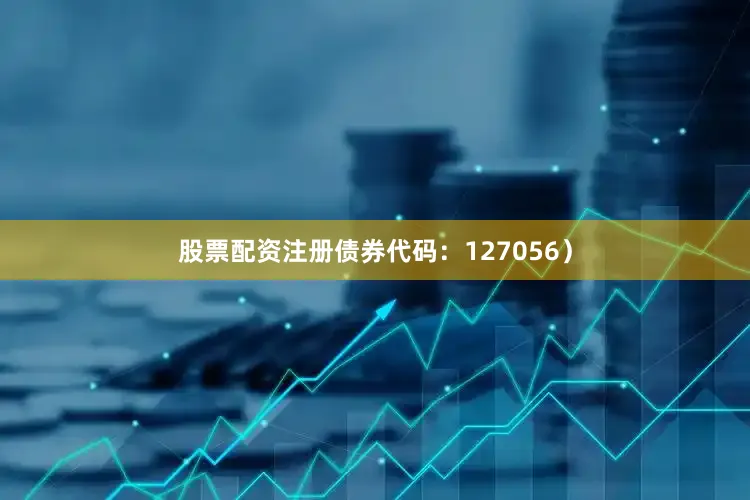 股票配资注册债券代码：127056）