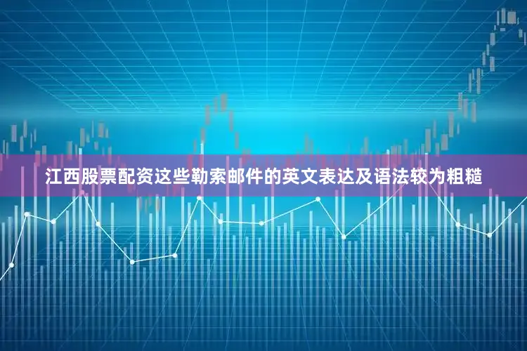 江西股票配资这些勒索邮件的英文表达及语法较为粗糙