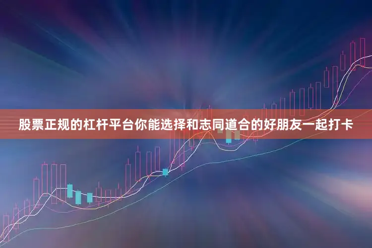 股票正规的杠杆平台你能选择和志同道合的好朋友一起打卡