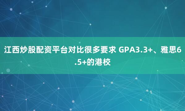 江西炒股配资平台对比很多要求 GPA3.3+、雅思6.5+的港校