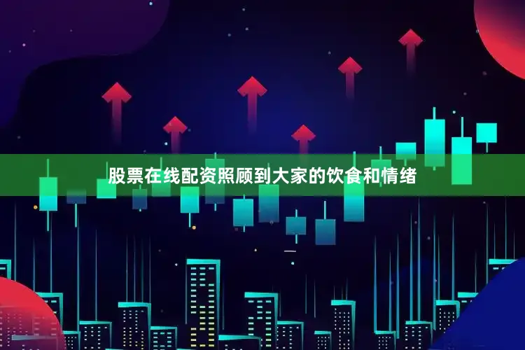 股票在线配资照顾到大家的饮食和情绪