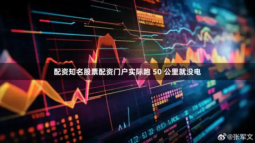 配资知名股票配资门户实际跑 50 公里就没电