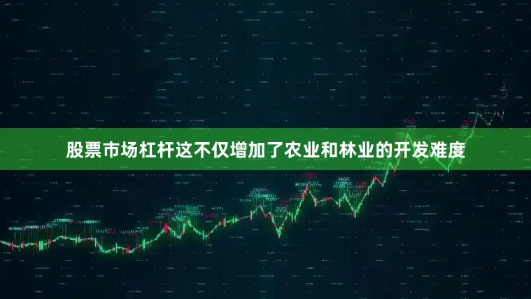 股票市场杠杆这不仅增加了农业和林业的开发难度