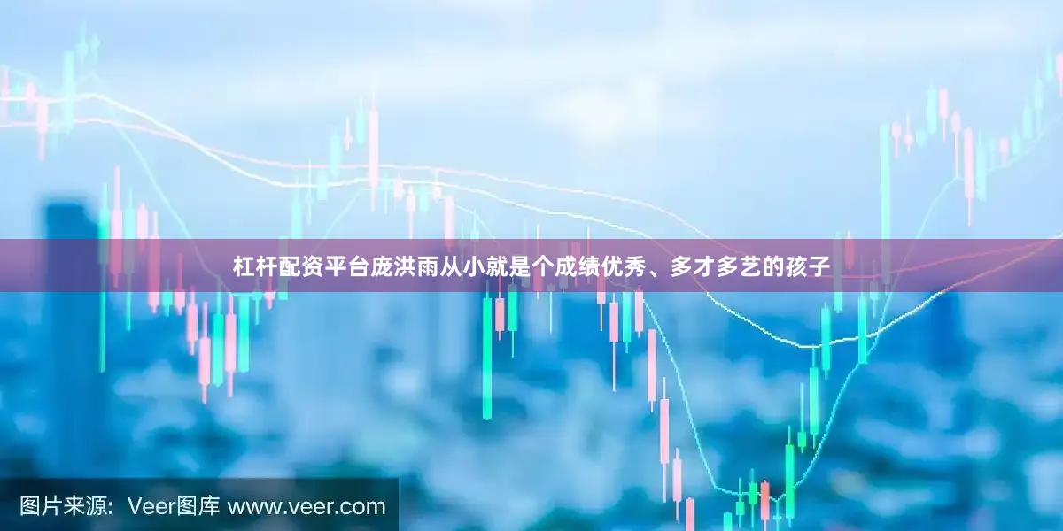 杠杆配资平台庞洪雨从小就是个成绩优秀、多才多艺的孩子