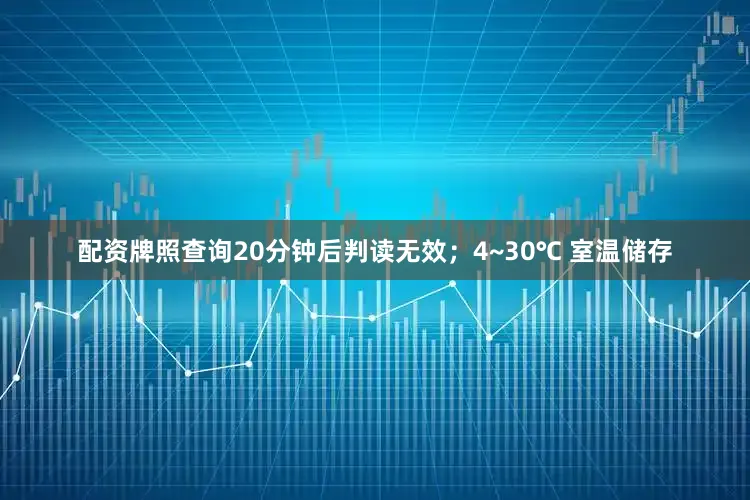 配资牌照查询20分钟后判读无效；4~30℃ 室温储存