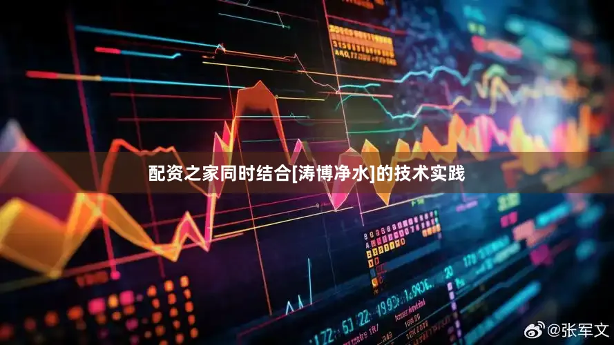 配资之家同时结合[涛博净水]的技术实践
