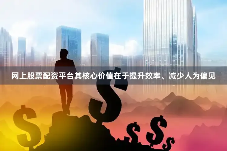 网上股票配资平台其核心价值在于提升效率、减少人为偏见