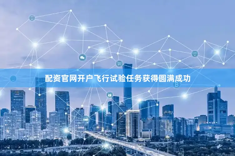 配资官网开户飞行试验任务获得圆满成功