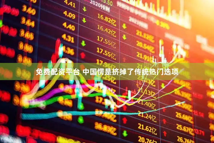 免费配资平台 中国愣是挤掉了传统热门选项