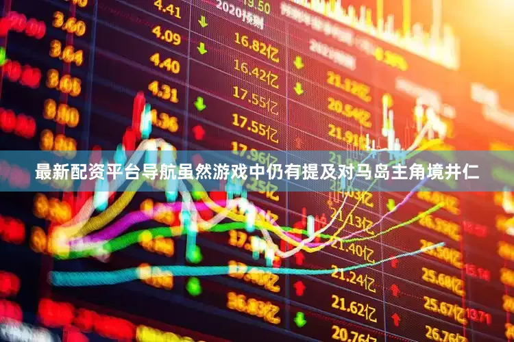 最新配资平台导航虽然游戏中仍有提及对马岛主角境井仁
