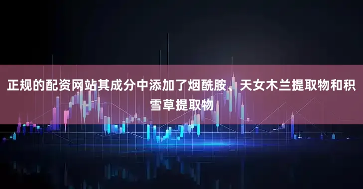 正规的配资网站其成分中添加了烟酰胺、天女木兰提取物和积雪草提取物