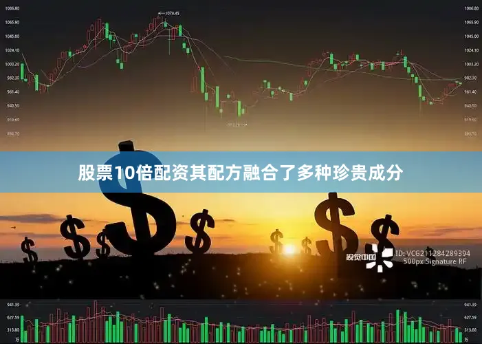 股票10倍配资其配方融合了多种珍贵成分