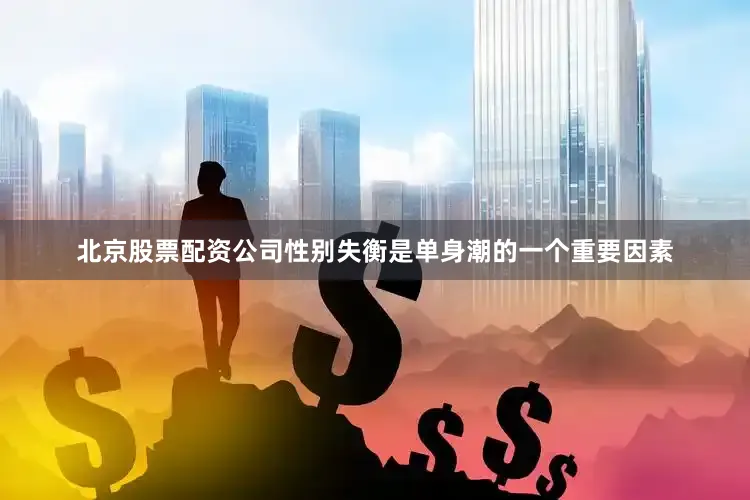 北京股票配资公司性别失衡是单身潮的一个重要因素