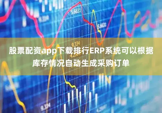 股票配资app下载排行ERP系统可以根据库存情况自动生成采购订单