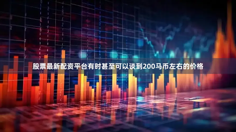 股票最新配资平台有时甚至可以谈到200马币左右的价格
