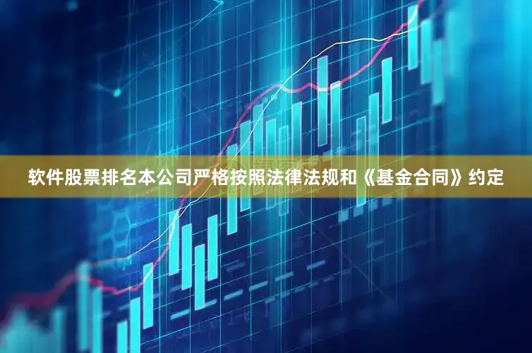 软件股票排名本公司严格按照法律法规和《基金合同》约定