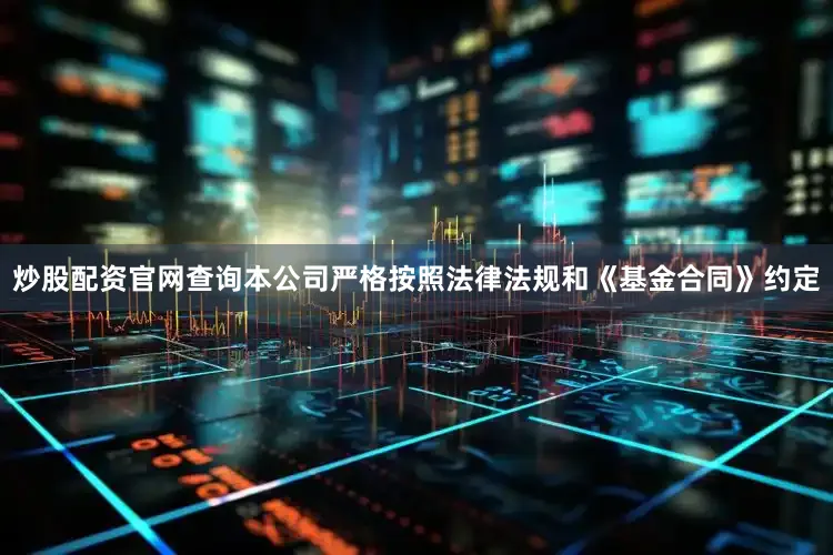 炒股配资官网查询本公司严格按照法律法规和《基金合同》约定