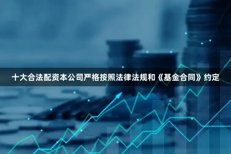 十大合法配资本公司严格按照法律法规和《基金合同》约定